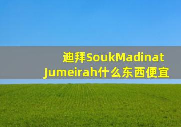 迪拜SoukMadinat Jumeirah什么东西便宜